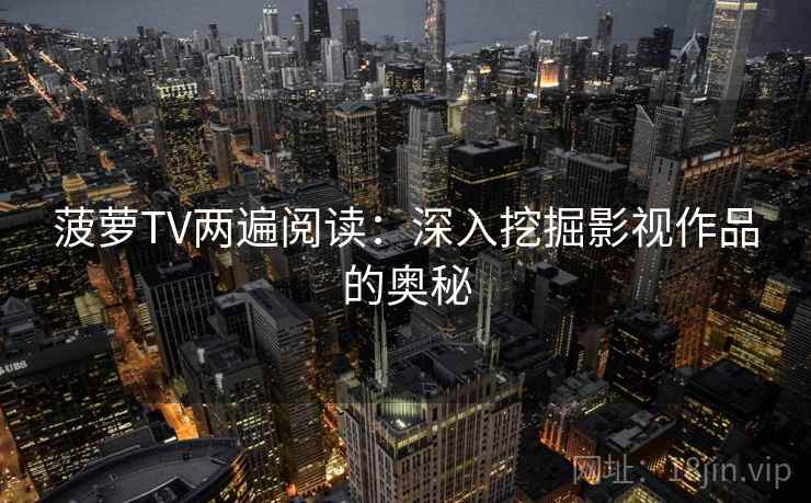 菠萝TV两遍阅读:深入挖掘影视作品的奥秘 菠萝TV两遍阅读:深入挖掘影视作品的奥秘
