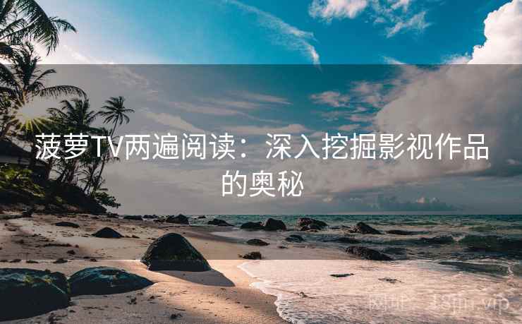 菠萝TV两遍阅读:深入挖掘影视作品的奥秘 菠萝TV两遍阅读:深入挖掘影视作品的奥秘