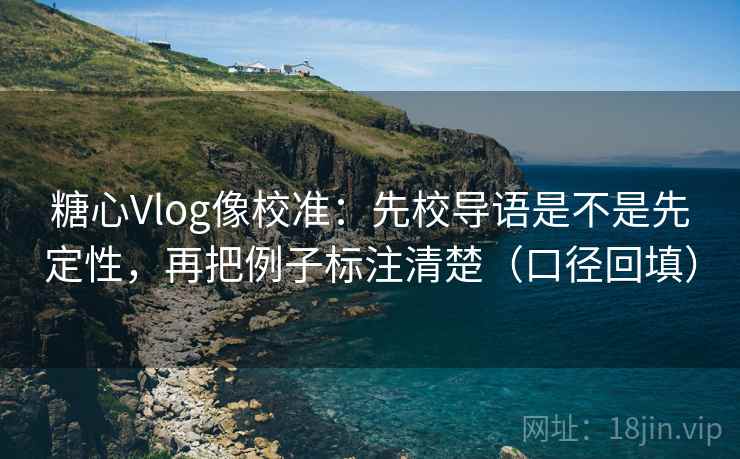 糖心Vlog像校准:先校导语是不是先定性,再把例子标注清楚(口径回填) 糖心Vlog像校准:先校导语是不是先定性,再把例子标注清楚(口径回填)