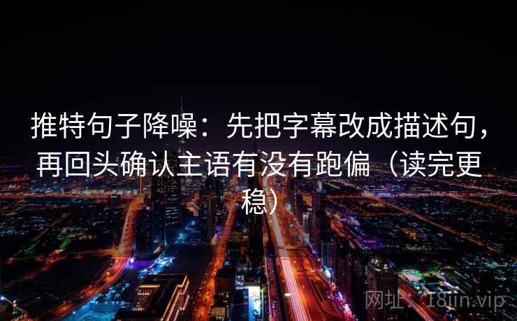 推特句子降噪:先把字幕改成描述句,再回头确认主语有没有跑偏(读完更稳) 推特句子降噪:先把字幕改成描述句,再回头确认主语有没有跑偏(读完更稳)