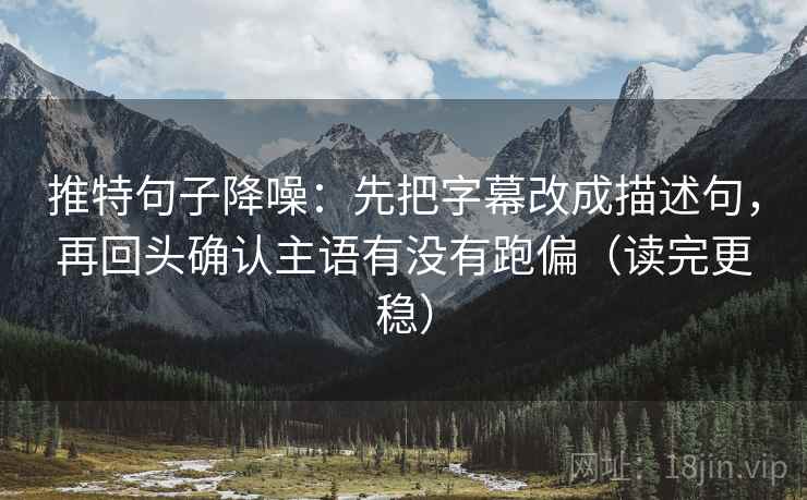 推特句子降噪:先把字幕改成描述句,再回头确认主语有没有跑偏(读完更稳) 推特句子降噪:先把字幕改成描述句,再回头确认主语有没有跑偏(读完更稳)