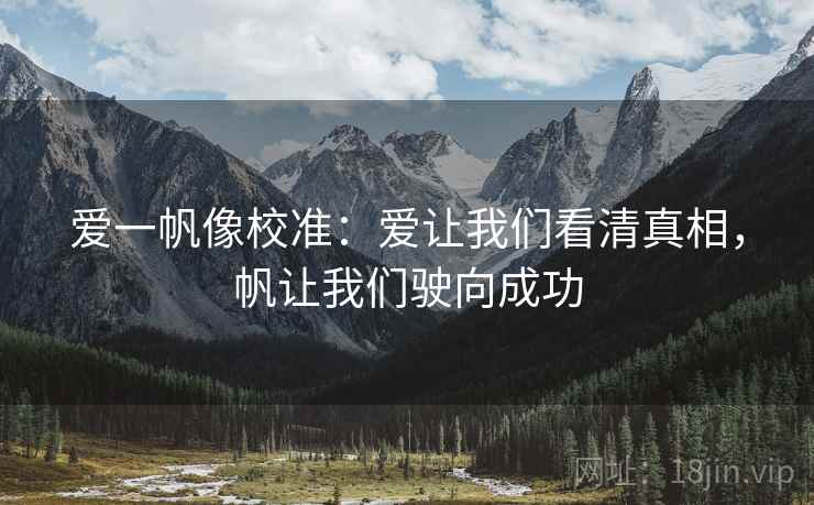 爱一帆像校准:爱让我们看清真相,帆让我们驶向成功 爱一帆像校准:爱让我们看清真相,帆让我们驶向成功