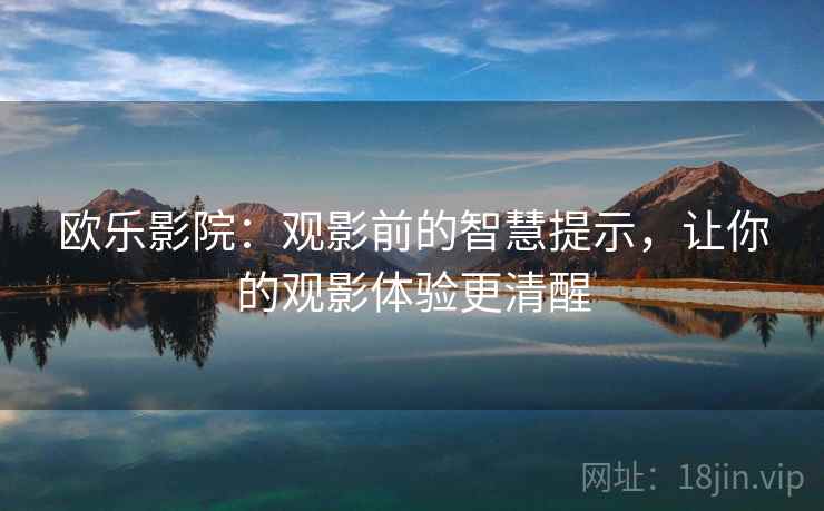 欧乐影院:观影前的智慧提示,让你的观影体验更清醒 欧乐影院:观影前的智慧提示,让你的观影体验更清醒