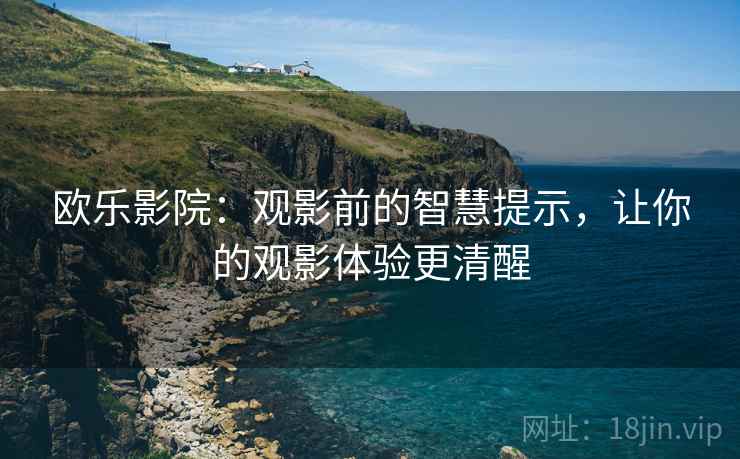 欧乐影院:观影前的智慧提示,让你的观影体验更清醒 欧乐影院:观影前的智慧提示,让你的观影体验更清醒
