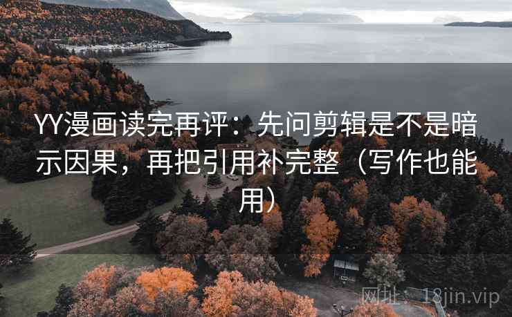 YY漫画读完再评:先问剪辑是不是暗示因果,再把引用补完整(写作也能用) YY漫画读完再评:先问剪辑是不是暗示因果,再把引用补完整(写作也能用)