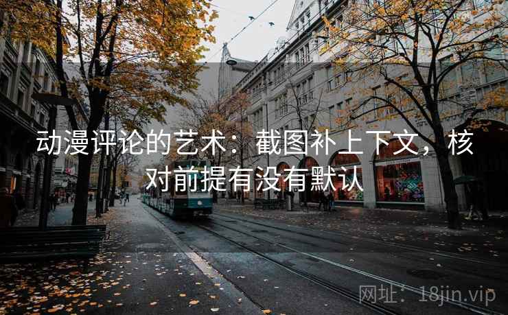 动漫评论的艺术:截图补上下文,核对前提有没有默认 动漫评论的艺术:截图补上下文,核对前提有没有默认
