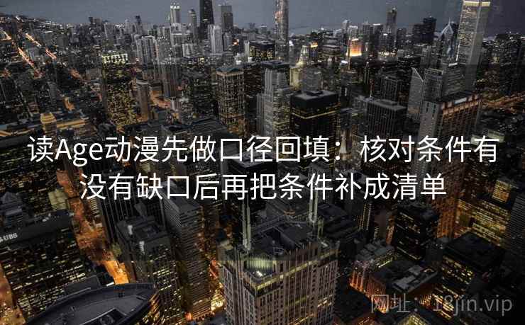 读Age动漫先做口径回填:核对条件有没有缺口后再把条件补成清单 读Age动漫先做口径回填:核对条件有没有缺口后再把条件补成清单