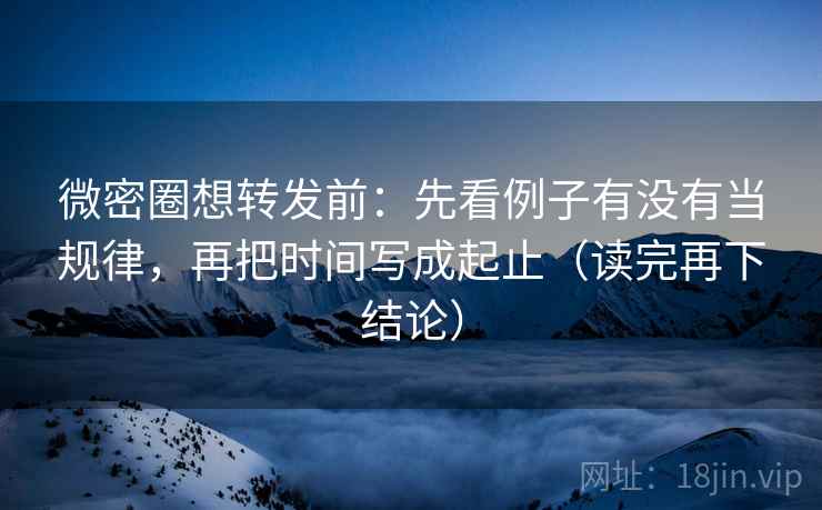 微密圈想转发前:先看例子有没有当规律,再把时间写成起止(读完再下结论) 微密圈想转发前:先看例子有没有当规律,再把时间写成起止(读完再下结论)