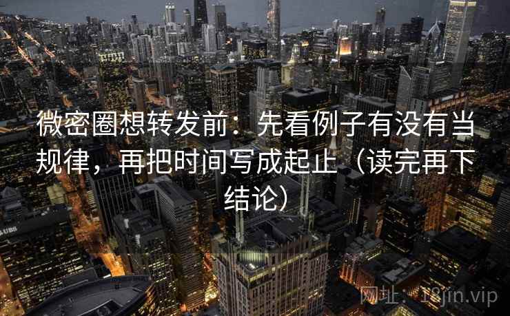 微密圈想转发前:先看例子有没有当规律,再把时间写成起止(读完再下结论) 微密圈想转发前:先看例子有没有当规律,再把时间写成起止(读完再下结论)