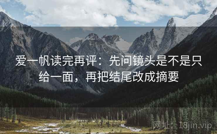 爱一帆读完再评:先问镜头是不是只给一面,再把结尾改成摘要 爱一帆读完再评:先问镜头是不是只给一面,再把结尾改成摘要