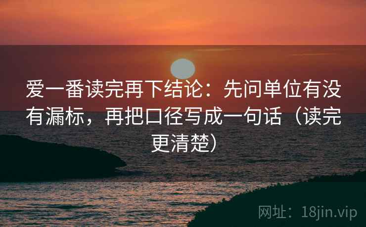 爱一番读完再下结论:先问单位有没有漏标,再把口径写成一句话(读完更清楚) 爱一番读完再下结论:先问单位有没有漏标,再把口径写成一句话(读完更清楚)